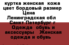 куртка женская  кожа, цвет бордовый размер 52  › Цена ­ 3 000 - Ленинградская обл., Санкт-Петербург г. Одежда, обувь и аксессуары » Женская одежда и обувь   